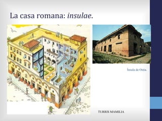 La casa romana: insulae.




                                            Ínsula de Ostia.




                           TURRIS MAMILIA
 