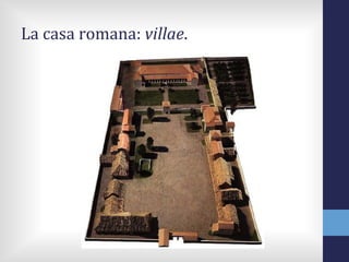 La casa romana: villae.
 