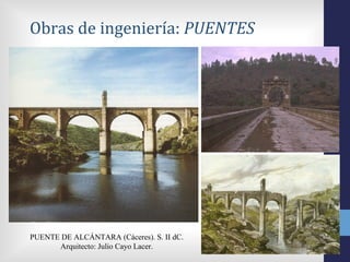 Obras de ingeniería: PUENTES




PUENTE DE ALCÁNTARA (Cáceres). S. II dC.
      Arquitecto: Julio Cayo Lacer.
 