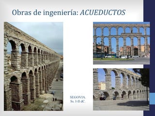 Obras de ingeniería: ACUEDUCTOS




               SEGOVIA.
               Ss. I-II dC.
 