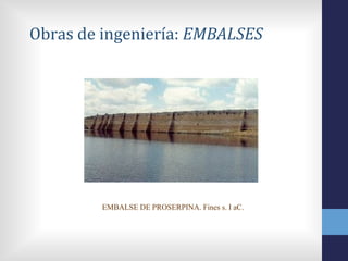 Obras de ingeniería: EMBALSES




         EMBALSE DE PROSERPINA. Fines s. I aC.
 