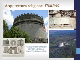 Arquitectura religiosa: TUMBAS




           TUMBA TURRIFORME DE
             CECILIA METELLA.
           VIA APPIA, ROMA. S. I aC.
 