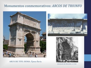 Monumentos conmemorativos: ARCOS DE TRIUNFO




  ARCO DE TITO. ROMA. Época flavia.
                                      GRABADO DE PIRANESI. S. XVIII
 