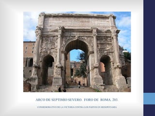 ARCO DE SEPTIMIO SEVERO. FORO DE ROMA. 203.

CONMEMORATIVO DE LA VICTORIA CONTRA LOS PARTOS EN MESOPOTAMIA
 