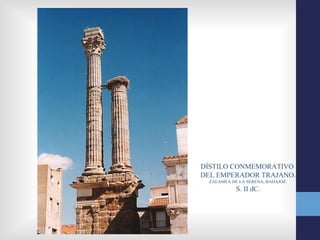DÍSTILO CONMEMORATIVO
DEL EMPERADOR TRAJANO.
  ZALAMEA DE LA SERENA, BADAJOZ.
            S. II dC.
 