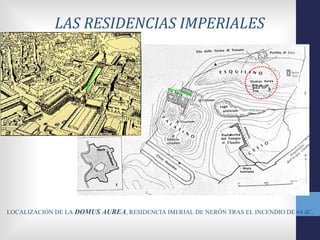 LAS RESIDENCIAS IMPERIALES




LOCALIZACIÓN DE LA DOMUS AUREA, RESIDENCIA IMERIAL DE NERÓN TRAS EL INCENDIO DE 64 dC.
 