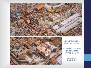 DOMUS FLAVIA
EN EL PALATINO.

CONSTRUIDA POR
  DOMICIANO
 ENTRE 81-96 dC.

   Arquitecto:
   RABIRIUS.
 