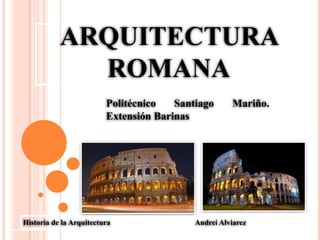 ARQUITECTURA
ROMANA
Historia de la Arquitectura Andrei Alviarez
Politécnico Santiago Mariño.
Extensión Barinas
 