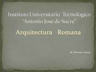 Arquitectura Romana
Br: Mirlenis Guerra

 