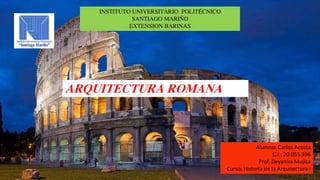 ARQUITECTURA ROMANA


XB
Alumno: Carlos Acosta
C.I.: 20.055.396
Prof. Deyanira Mujica
Curso: Historia de la Arquitectura I
 