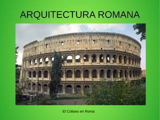 ARQUITECTURA ROMANA
El Coliseo en Roma
 