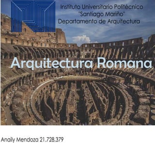 Instituto Universitario Politécnico
"Santiago Mariño"
Departamento de Arquitectura
Arquitectura Romana
Anaily Mendoza 21.728.379
 