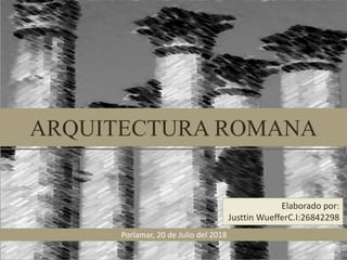 ARQUITECTURA ROMANA
Porlamar, 20 de Julio del 2018
Elaborado por:
Justtin WuefferC.I:26842298
 