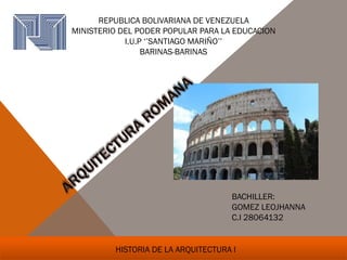 BACHILLER:
GOMEZ LEOJHANNA
C.I 28064132
HISTORIA DE LA ARQUITECTURA I
REPUBLICA BOLIVARIANA DE VENEZUELA
MINISTERIO DEL PODER POPULAR PARA LA EDUCACION
I.U.P ‘’SANTIAGO MARIÑO’’
BARINAS-BARINAS
 