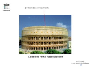 Claseshistoria
Historia del Arte
© 2006 Guillermo Méndez Zapata
Coliseo de Roma. Reconstrucción
El velarium daba sombra al recinto
 