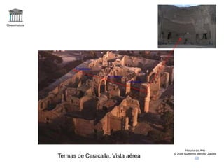 Claseshistoria
Historia del Arte
© 2006 Guillermo Méndez Zapata
Termas de Caracalla. Vista aérea
Frigidarium
Tepidarium
Caldarium
 