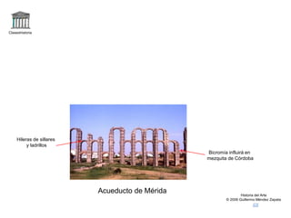 Claseshistoria
Historia del Arte
© 2006 Guillermo Méndez Zapata
Acueducto de Mérida
Bicromía influirá en
mezquita de Córdoba
Hileras de sillares
y ladrillos
 