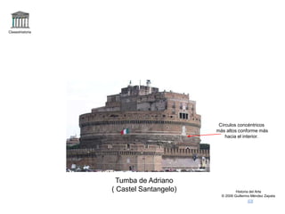 Claseshistoria
Historia del Arte
© 2006 Guillermo Méndez Zapata
Tumba de Adriano
( Castel Santangelo)
Círculos concéntricos
más altos conforme más
hacia el interior.
 