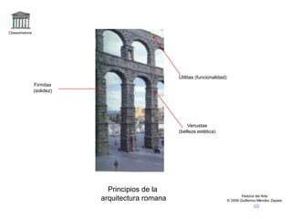 Claseshistoria
Historia del Arte
© 2006 Guillermo Méndez Zapata
Principios de la
arquitectura romana
Firmitas
(solidez)
Utilitas (funcionalidad)
Venustas
(belleza estética)
 