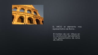 EL ARCO el elemento mas
representativo de Roma .
El mortero de cal influyo en
la construcción del elemento
mas representativo de roma
«EL ARCO»
 