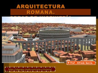 ARQUITECTURAARQUITECTURA
ROMANA.ROMANA.
OBRAS DE INGENIERÍAOBRAS DE INGENIERÍA
© Prof. Alfredo García.
https://algargos.ji...