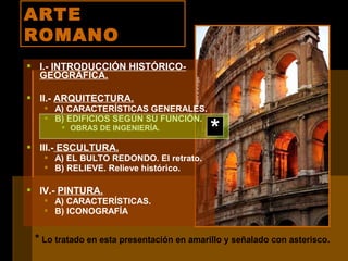 ARTEARTE
ROMANOROMANO
 I.- INTRODUCCIÓN HISTÓRICO-
GEOGRÁFICA.
 II.- ARQUITECTURA.
 A) CARACTERÍSTICAS GENERALES.
 B) ...
