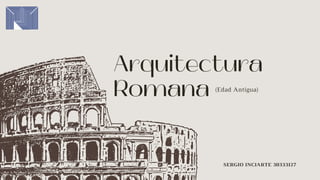 Arquitectura
Romana
SERGIO INCIARTE 30333127
(Edad Antigua)
 
