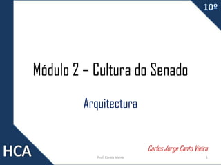 Módulo 2 – Cultura do Senado
Arquitectura
Carlos Jorge Canto Vieira
Prof. Carlos Vieira

1

 