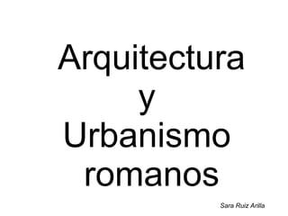 Arquitectura
y
Urbanismo
romanos
Sara Ruiz Arilla
 
