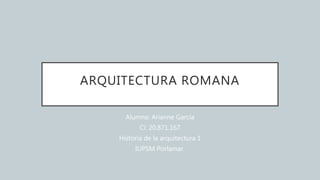 ARQUITECTURA ROMANA
Alumna: Arianne García
Ci: 20.871.167
Historia de la arquitectura 1
IUPSM Porlamar.
 