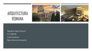 ARQUITECTURA
ROMANA
Realizado por: Mujica S, Katerin G.
C.I: V-23.815.420.
Escuela: Arquitectura.
Materia: Historia de la Arquitectura.
 