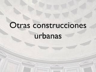 Otras construcciones
urbanas
 
