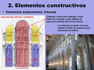 2. Elementos constructivos
• Elementos sustentantes: tribunas
Tribunas: sirven para albergar a más
fieles en el templo y para aligerar el
peso de la bóveda de la nave central.
Las tribunas se abren a la nave
central a través de arquerías que
conforman el triforio.
 