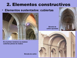 • Elementos sustentados: cubiertas
2. Elementos constructivos
En el primer románico se emplean
cubiertas planas de madera
Bóveda de cañón
Bóveda de
cañón apuntada
 