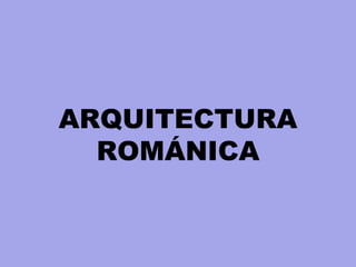 ARQUITECTURA
ROMÁNICA
 