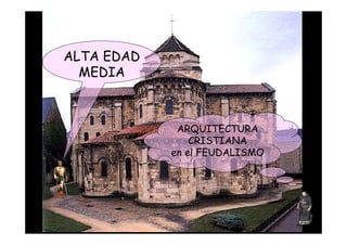 ALTA EDAD
          MEDIA



                     ARQUITECTURA
                        CRISTIANA
                    en el FEUDALISMO




Mª Victoria Landa
 