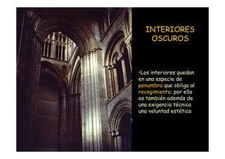 INTERIORES
                       OSCUROS



                    •Los interiores quedan
                    en una especie de
                    penumbra que obliga al
                    recogimiento; por ello
                    es también además de
                    una exigencia técnica
                    una voluntad estética




Mª Victoria Landa
 