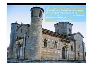 •El muro es revestido con ornamentación,
                    utilizando tanto la distribución ordenada
                    de los bloques de piedra, como las bandas
                    lombardas, los arcos ciegos, las ventanas
                    con doble derrame, la decoración
                    geométrica o animada, etc:...




Mª Victoria Landa
 