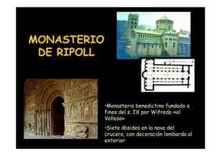 MONASTERIO
 DE RIPOLL



                    •Monasterio benedictino fundado a
                    fines del s. IX por Wifredo «el
                    Velloso»
                    •Siete ábsides en la nave del
                    crucero, con decoración lombarda al
Mª Victoria Landa
                    exterior
 