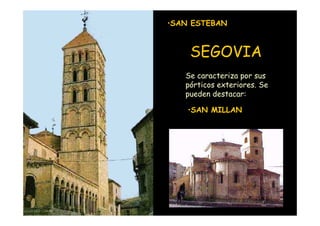 •SAN ESTEBAN



                        SEGOVIA
                       Se caracteriza por sus
                       pórticos exteriores. Se
                       pueden destacar:

                        •SAN MILLAN




Mª Victoria Landa
 