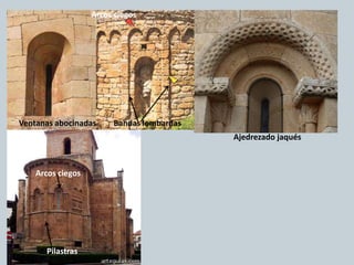 Ventanas abocinadas Ajedrezado jaqués
Pilastras
Bandas lombardasVentanas abocinadas
Arcos ciegos
Arcos ciegos
 