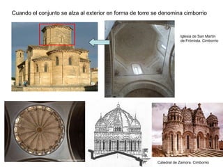 Cuando el conjunto se alza al exterior en forma de torre se denomina cimborrio
Iglesia de San Martín
de Frómista. Cimborrio
Catedral de Zamora. Cimborrio
 