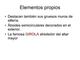 Elementos propios Destacan también sus gruesos muros de sillería. Ábsides semicirculares decorados en el exterior. La famosa  GIROLA  alrededor del altar mayor 