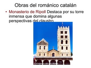 Obras del románico catalán Monasterio de Ripoll  Destaca por su torre inmensa que domina algunas perspectivas del claustro 