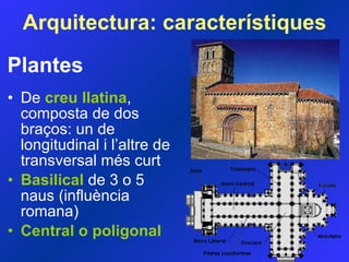 Plantes De  creu  l latina , composta de dos braços: un de longitudinal i l’altre de transversal més curt Basilical  de 3 o 5 naus (influència romana) Central o p oligonal Arquitectura: característiques 