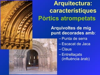 Pòrtics atrompetats Arquivoltes de mig punt decorades amb : Punta de serra  Escacat de Jaca  Claus  Entrellaçats (influència àrab)  Arquitectura:  característiques 