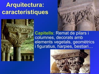 Capitells : Remat de pilars i columnes, decorats amb elements vegetals, geomètrics i figuratius, harpies, bestiari… Arquitectura:  característiques 