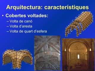 Arquitectura: característiques Cobertes voltades: Volta de canó Volta d’aresta Volta de quart d’esfera 