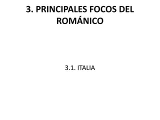 3. PRINCIPALES FOCOS DEL
       ROMÁNICO



        3.1. ITALIA
 