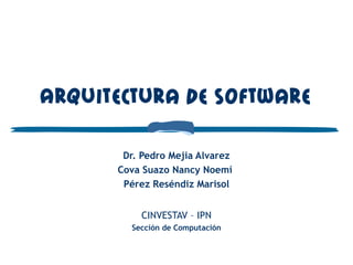 Arquitectura de Software
Dr. Pedro Mejia Alvarez
Cova Suazo Nancy Noemí 
Pérez Reséndiz Marisol
CINVESTAV – IPN
Sección de Computación
 